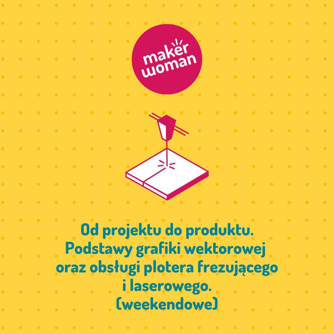 Maker Woman - Od projektu do produktu. Podstawy grafiki wektorowej oraz obsługi plotera frezującego i laserowego.