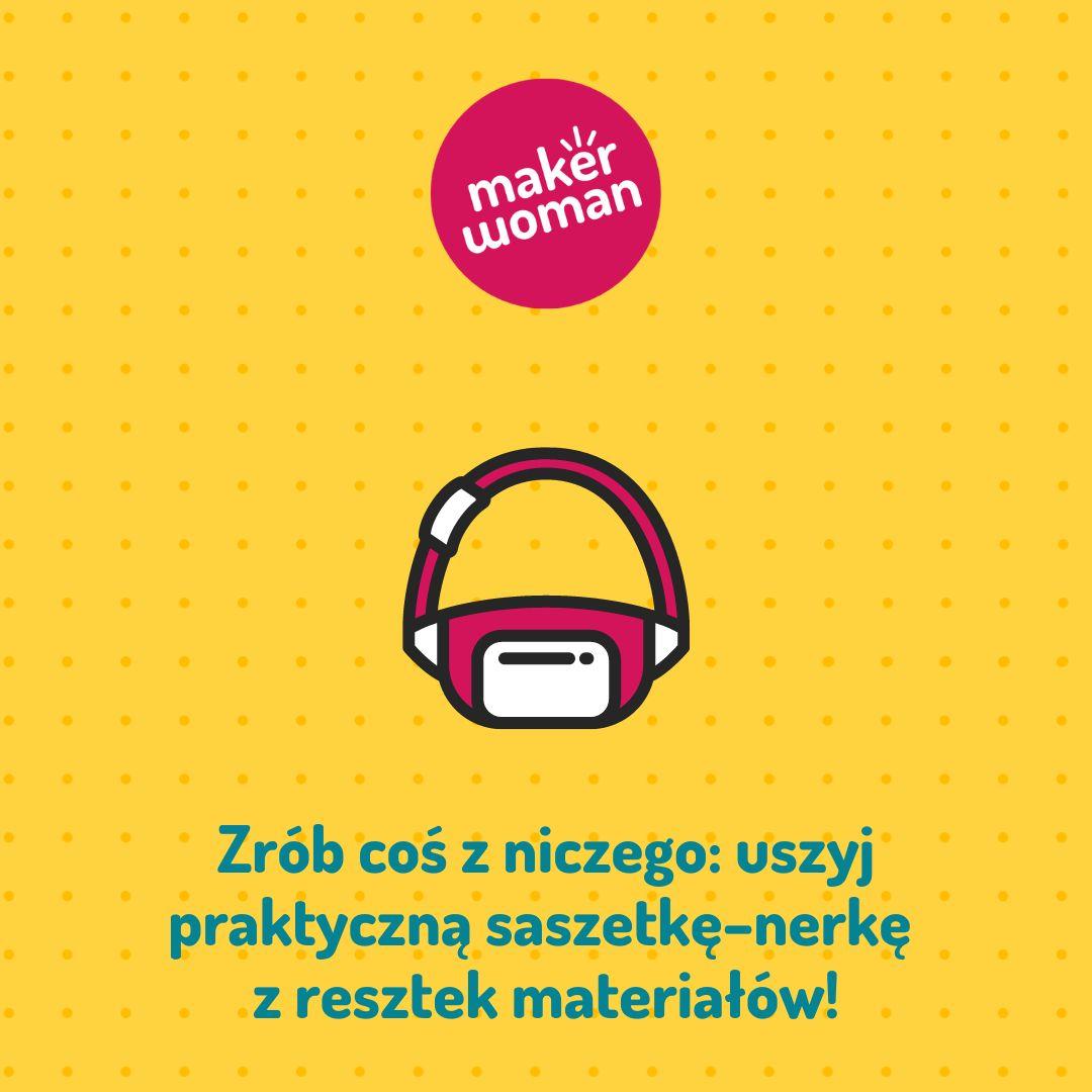 Maker Woman - Zrób coś z niczego: uszyj praktyczną saszetkę–nerkę z resztek materiałów!